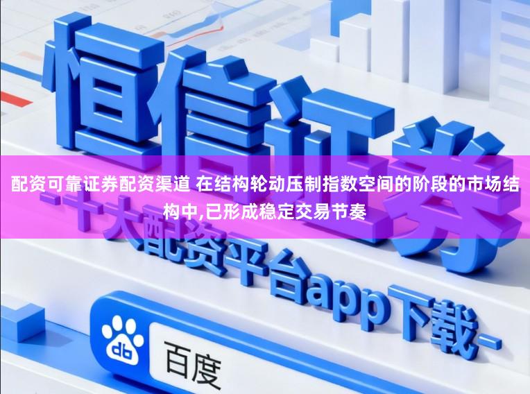 配资可靠证券配资渠道 在结构轮动压制指数空间的阶段的市场结构中,已形成稳定交易节奏