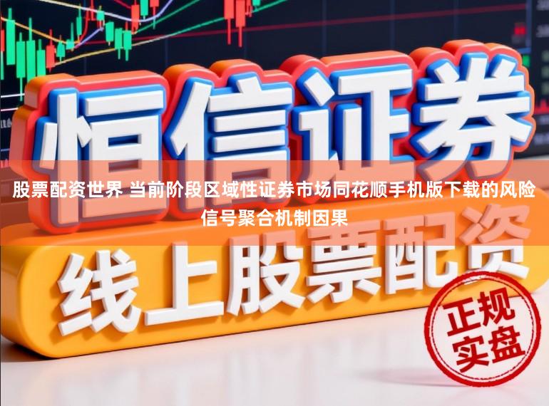 股票配资世界 当前阶段区域性证券市场同花顺手机版下载的风险信号聚合机制因果