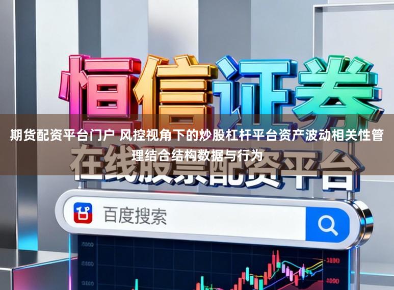 期货配资平台门户 风控视角下的炒股杠杆平台资产波动相关性管理结合结构数据与行为