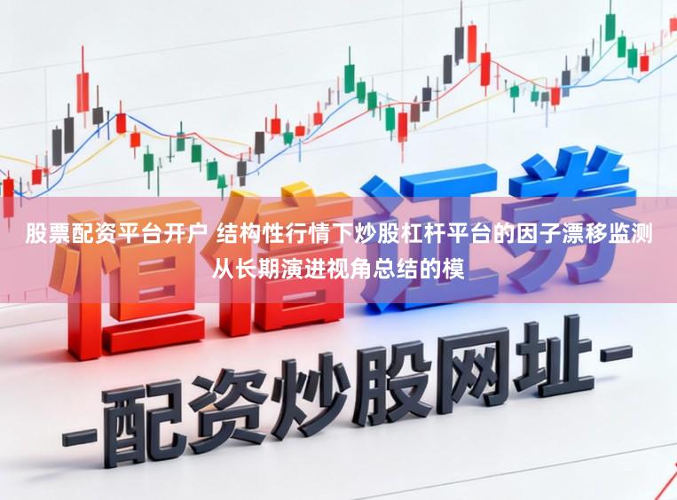 股票配资平台开户 结构性行情下炒股杠杆平台的因子漂移监测从长期演进视角总结的模