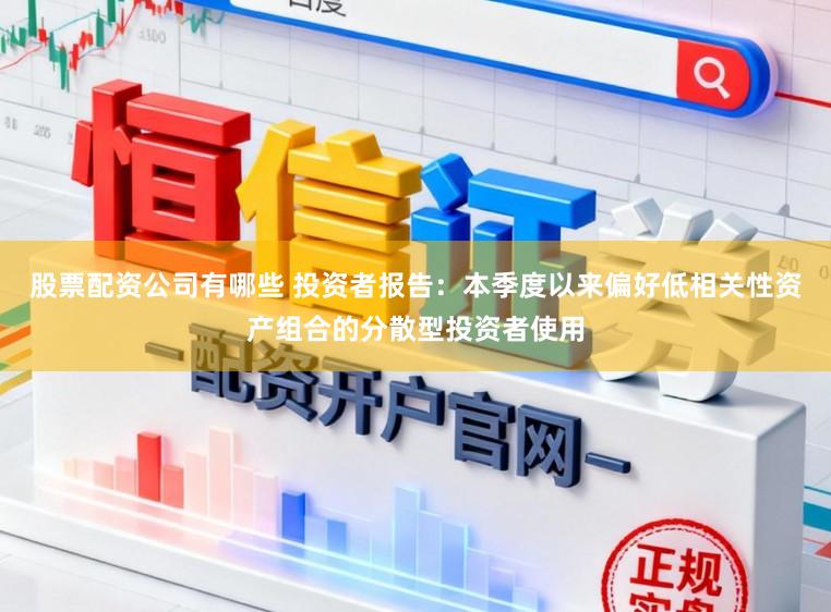 股票配资公司有哪些 投资者报告：本季度以来偏好低相关性资产组合的分散型投资者使用