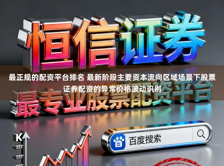 最正规的配资平台排名 最新阶段主要资本流向区域场景下股票证券配资的异常价格波动识别