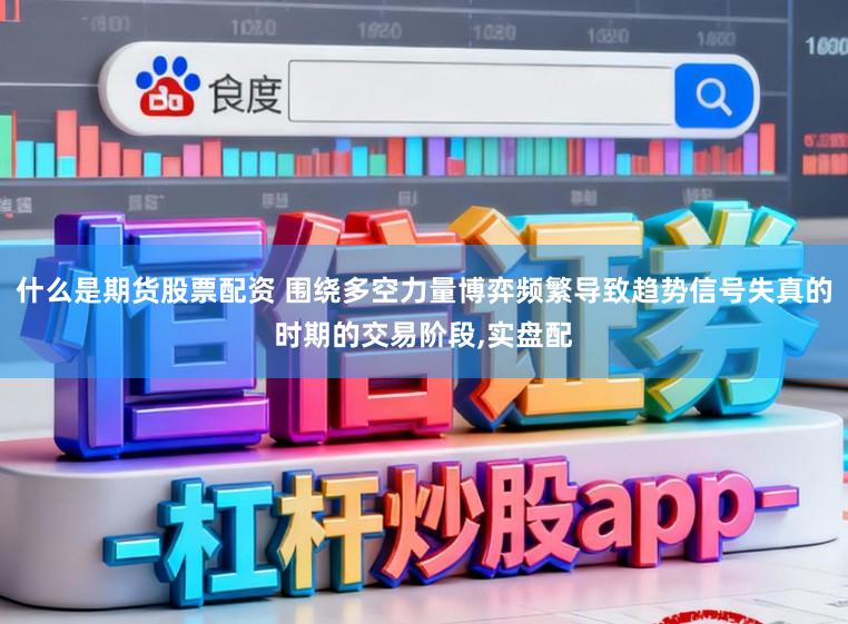什么是期货股票配资 围绕多空力量博弈频繁导致趋势信号失真的时期的交易阶段,实盘配