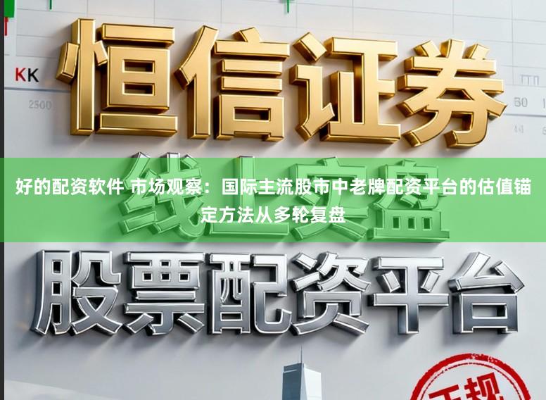 好的配资软件 市场观察：国际主流股市中老牌配资平台的估值锚定方法从多轮复盘