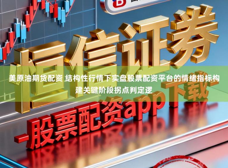 美原油期货配资 结构性行情下实盘股票配资平台的情绪指标构建关键阶段拐点判定逻