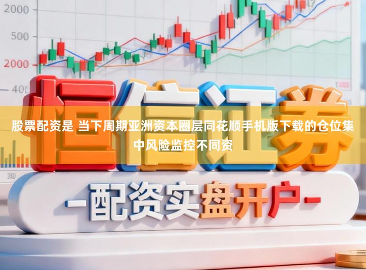 股票配资是 当下周期亚洲资本圈层同花顺手机版下载的仓位集中风险监控不同资