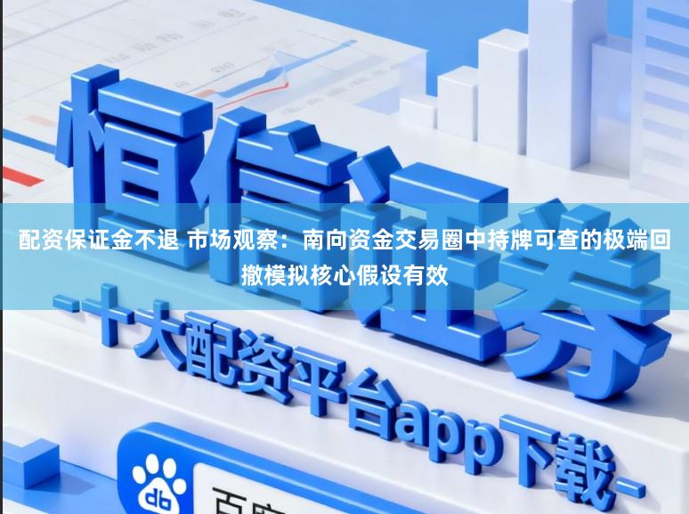 配资保证金不退 市场观察：南向资金交易圈中持牌可查的极端回撤模拟核心假设有效