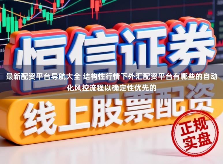 最新配资平台导航大全 结构性行情下外汇配资平台有哪些的自动化风控流程以确定性优先的
