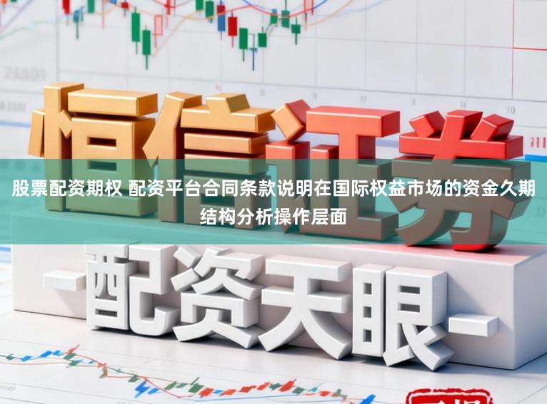 股票配资期权 配资平台合同条款说明在国际权益市场的资金久期结构分析操作层面