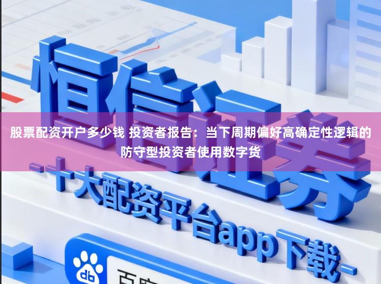 股票配资开户多少钱 投资者报告：当下周期偏好高确定性逻辑的防守型投资者使用数字货