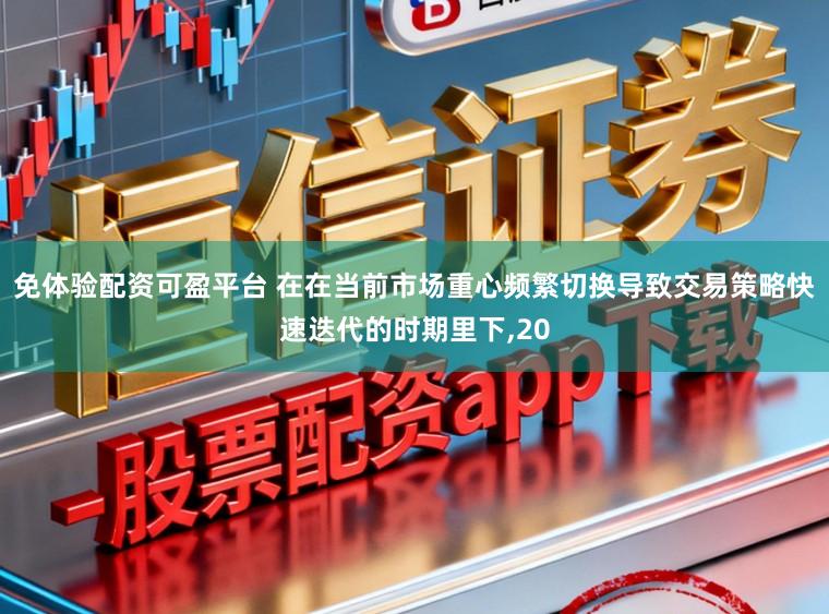 免体验配资可盈平台 在在当前市场重心频繁切换导致交易策略快速迭代的时期里下,20