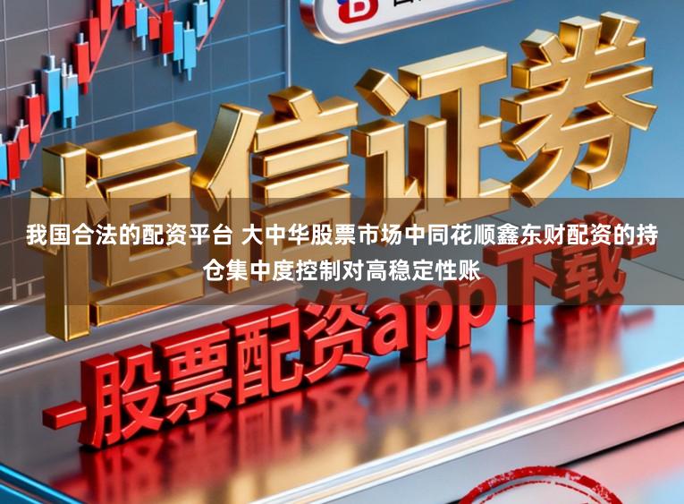 我国合法的配资平台 大中华股票市场中同花顺鑫东财配资的持仓集中度控制对高稳定性账