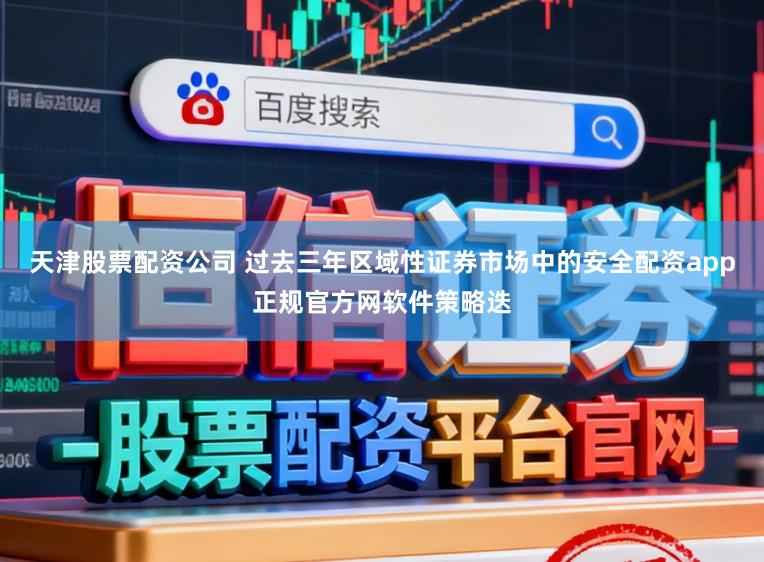 天津股票配资公司 过去三年区域性证券市场中的安全配资app正规官方网软件策略迭