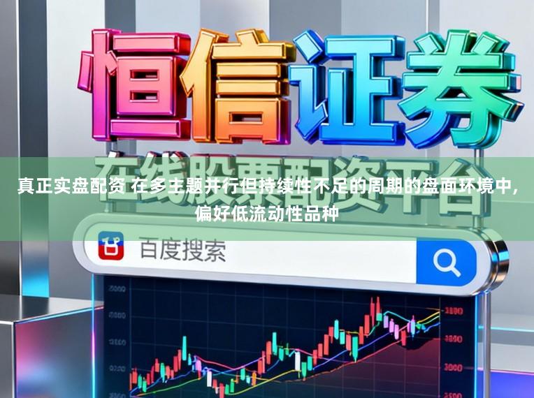 真正实盘配资 在多主题并行但持续性不足的周期的盘面环境中,偏好低流动性品种