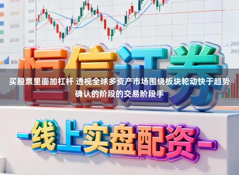 买股票里面加杠杆 透视全球多资产市场围绕板块轮动快于趋势确认的阶段的交易阶段手