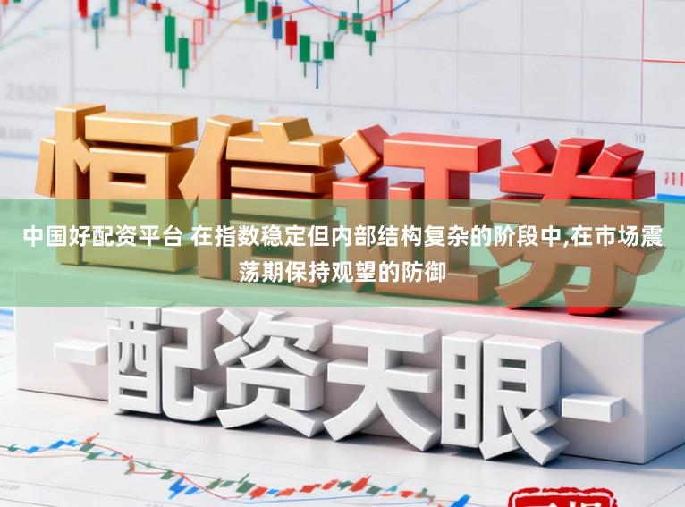 中国好配资平台 在指数稳定但内部结构复杂的阶段中,在市场震荡期保持观望的防御