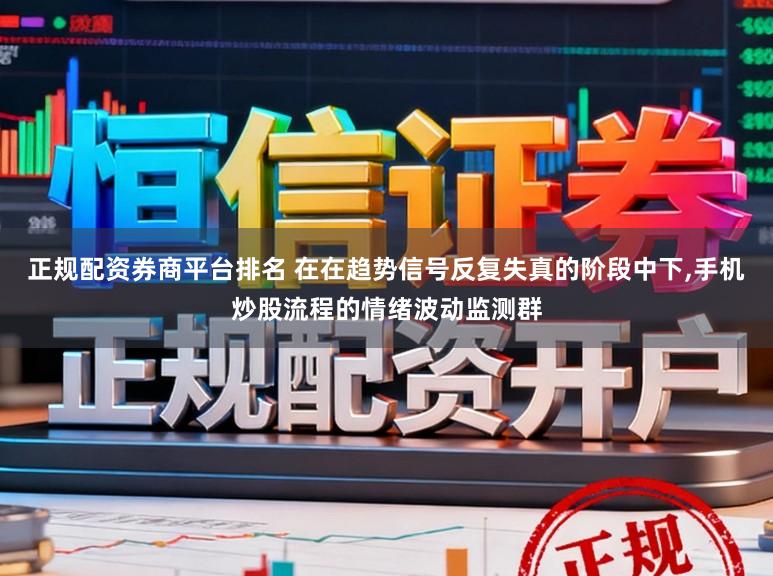 正规配资券商平台排名 在在趋势信号反复失真的阶段中下,手机炒股流程的情绪波动监测群