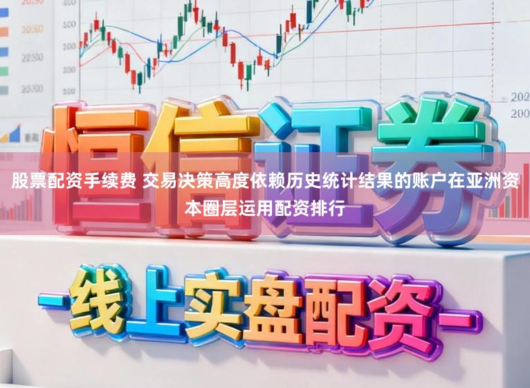 股票配资手续费 交易决策高度依赖历史统计结果的账户在亚洲资本圈层运用配资排行