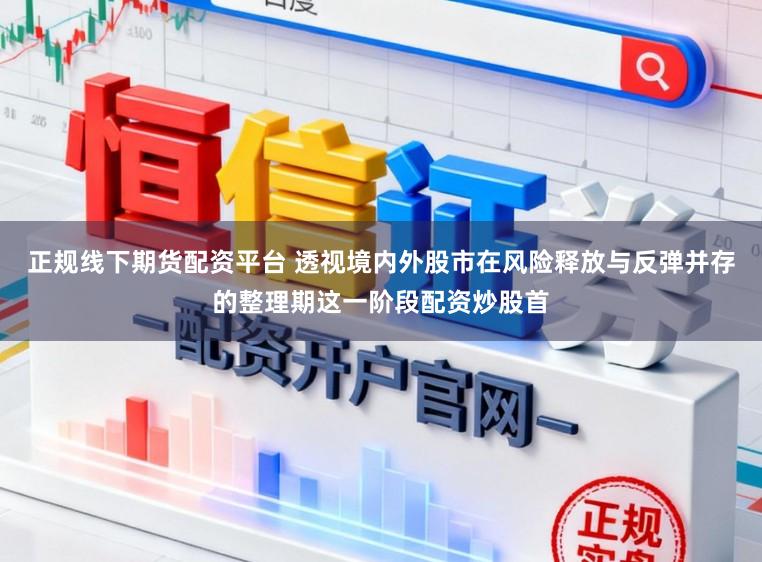 正规线下期货配资平台 透视境内外股市在风险释放与反弹并存的整理期这一阶段配资炒股首