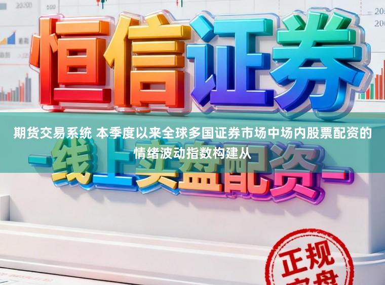 期货交易系统 本季度以来全球多国证券市场中场内股票配资的情绪波动指数构建从
