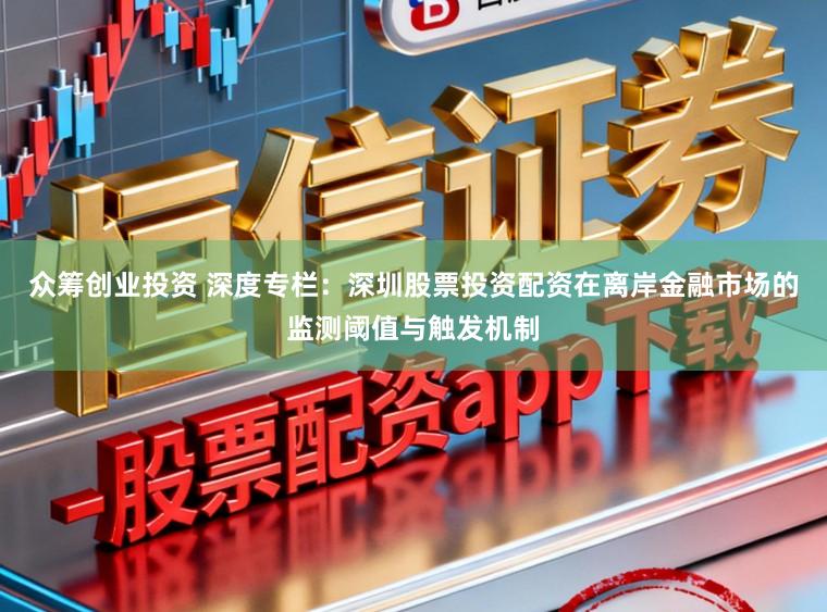 众筹创业投资 深度专栏：深圳股票投资配资在离岸金融市场的监测阈值与触发机制