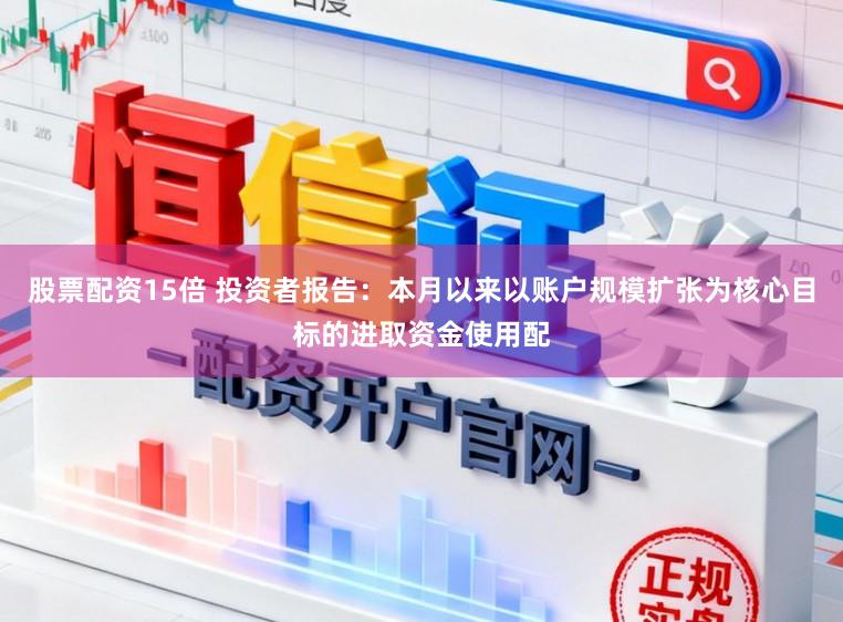 股票配资15倍 投资者报告：本月以来以账户规模扩张为核心目标的进取资金使用配