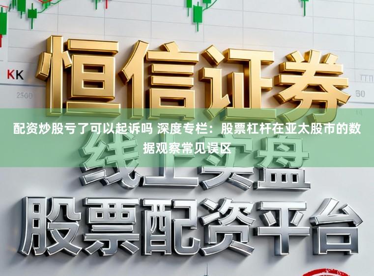 配资炒股亏了可以起诉吗 深度专栏：股票杠杆在亚太股市的数据观察常见误区