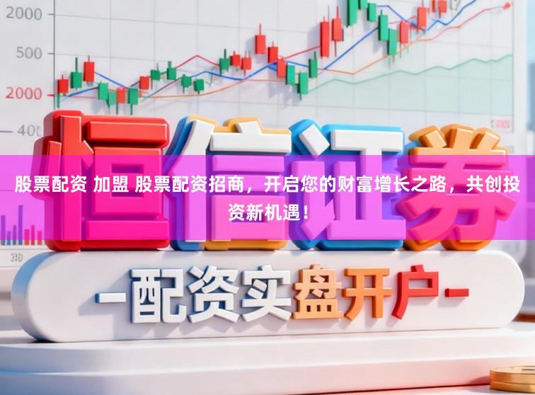 股票配资 加盟 股票配资招商，开启您的财富增长之路，共创投资新机遇！