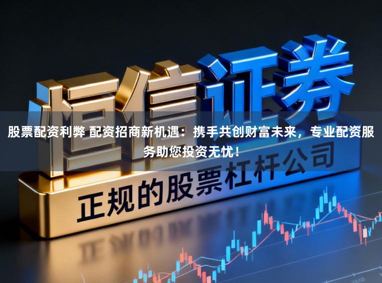 股票配资利弊 配资招商新机遇：携手共创财富未来，专业配资服务助您投资无忧！