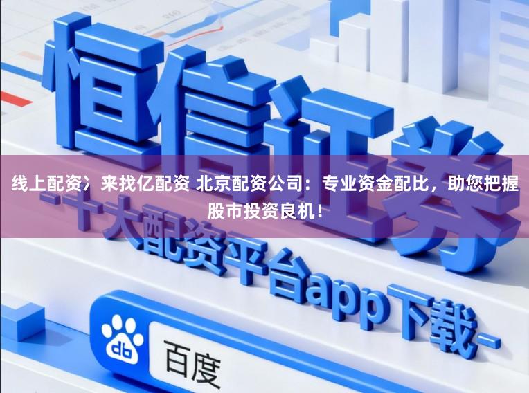 线上配资冫来找亿配资 北京配资公司：专业资金配比，助您把握股市投资良机！