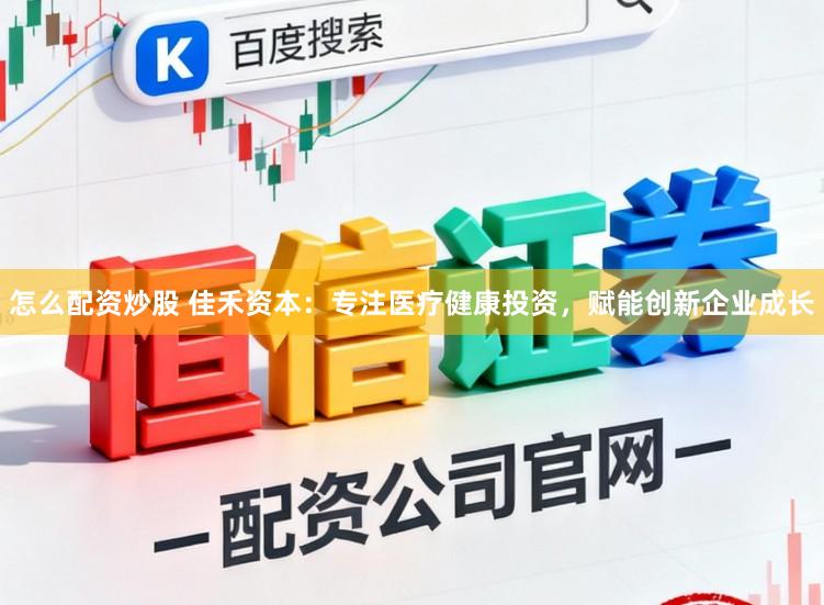 怎么配资炒股 佳禾资本：专注医疗健康投资，赋能创新企业成长