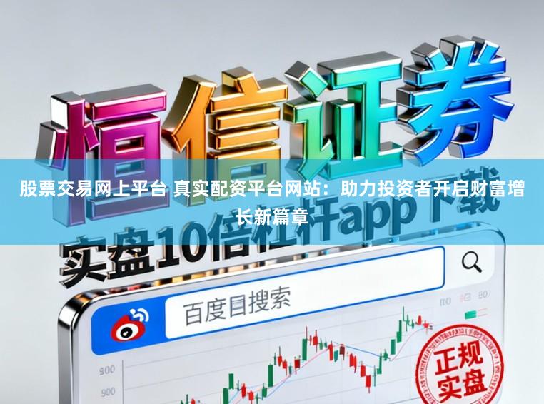 股票交易网上平台 真实配资平台网站：助力投资者开启财富增长新篇章