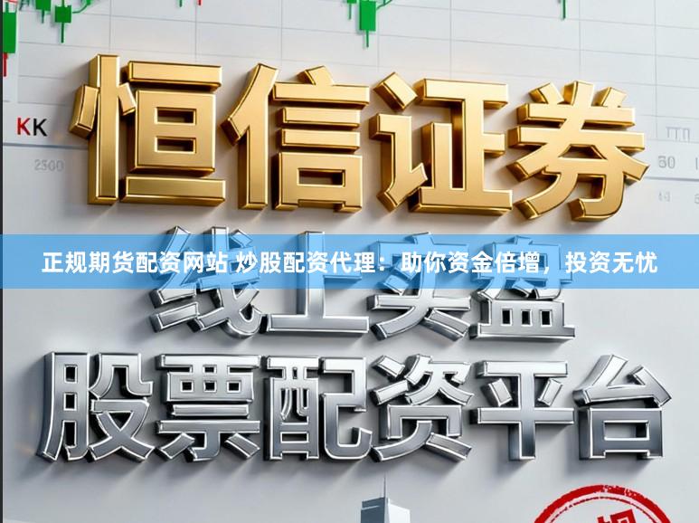正规期货配资网站 炒股配资代理：助你资金倍增，投资无忧