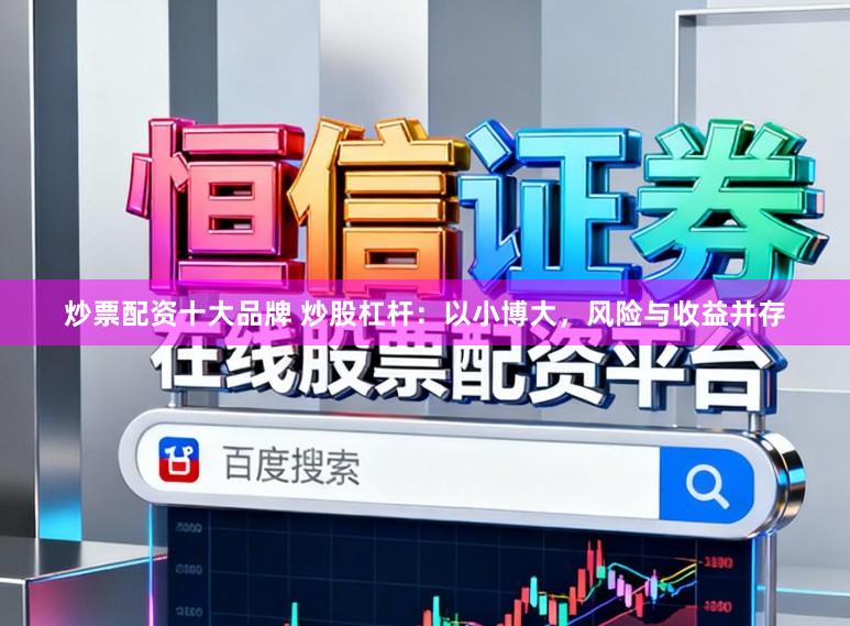 炒票配资十大品牌 炒股杠杆：以小博大，风险与收益并存
