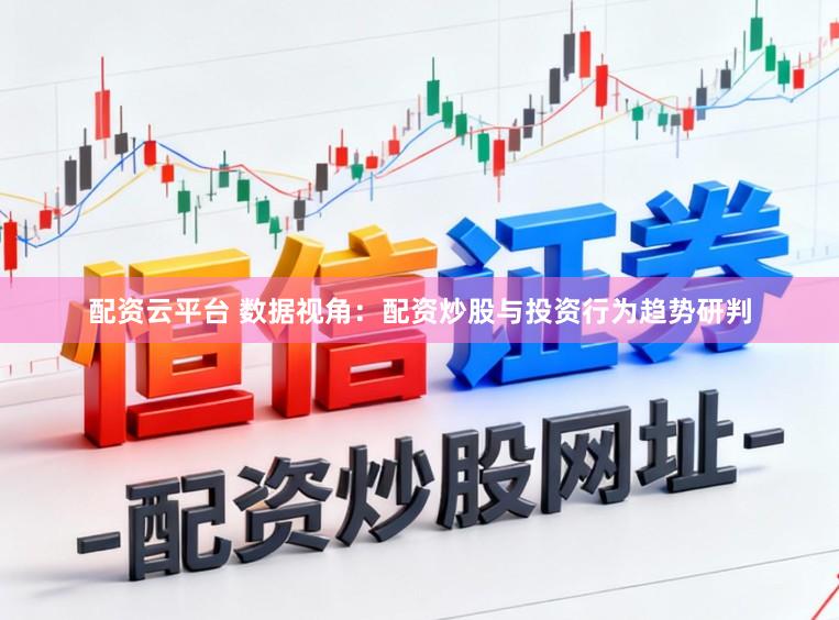 配资云平台 数据视角：配资炒股与投资行为趋势研判