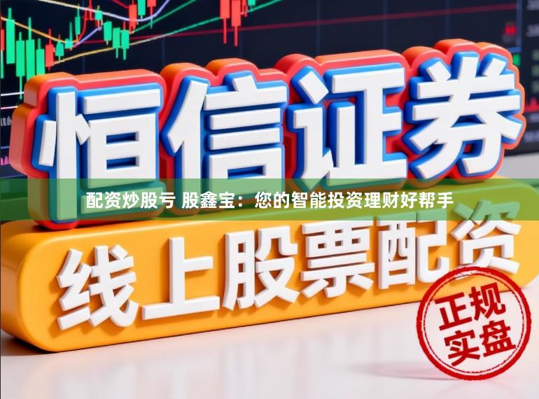 配资炒股亏 股鑫宝：您的智能投资理财好帮手