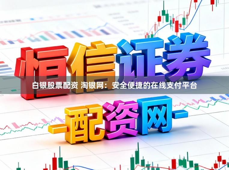 白银股票配资 淘银网：安全便捷的在线支付平台