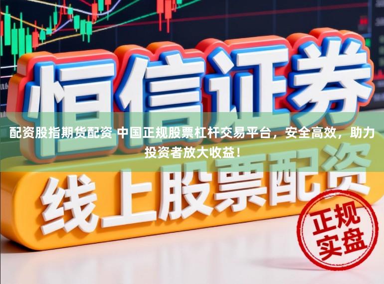 配资股指期货配资 中国正规股票杠杆交易平台，安全高效，助力投资者放大收益！