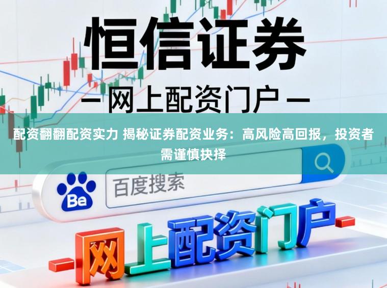 配资翻翻配资实力 揭秘证券配资业务：高风险高回报，投资者需谨慎抉择