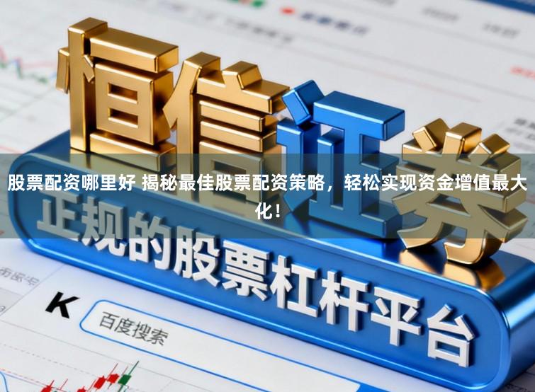 股票配资哪里好 揭秘最佳股票配资策略，轻松实现资金增值最大化！