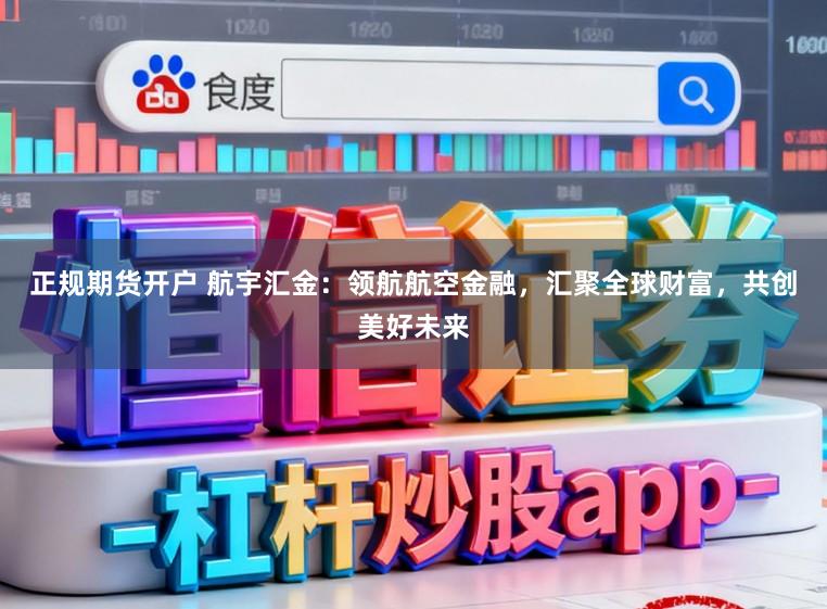 正规期货开户 航宇汇金：领航航空金融，汇聚全球财富，共创美好未来