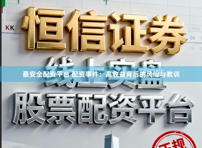 最安全配资平台 配资事件：高收益背后的风险与教训