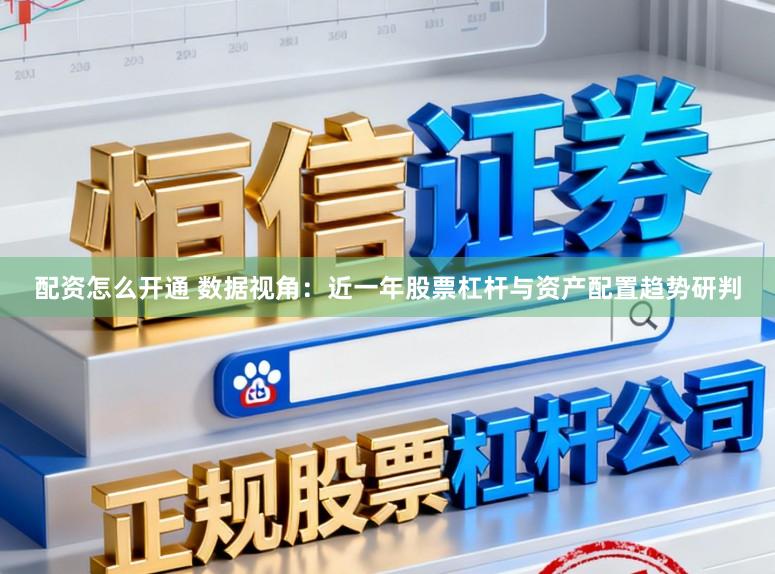 配资怎么开通 数据视角：近一年股票杠杆与资产配置趋势研判
