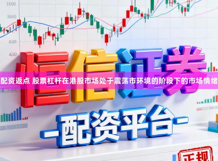 配资返点 股票杠杆在港股市场处于震荡市环境的阶段下的市场情绪