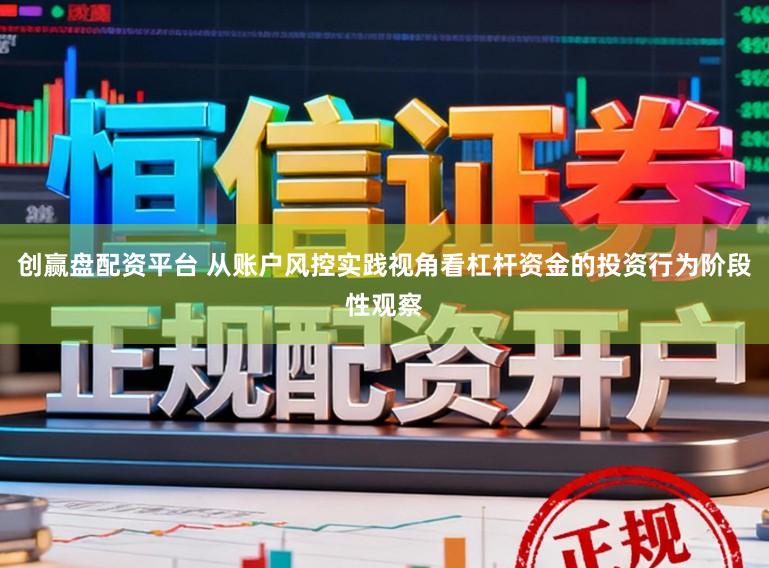 创赢盘配资平台 从账户风控实践视角看杠杆资金的投资行为阶段性观察