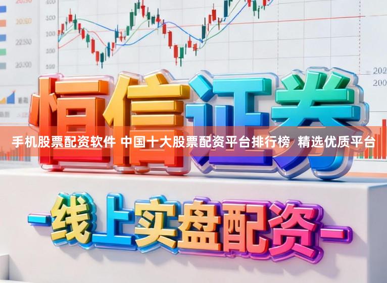 手机股票配资软件 中国十大股票配资平台排行榜  精选优质平台
