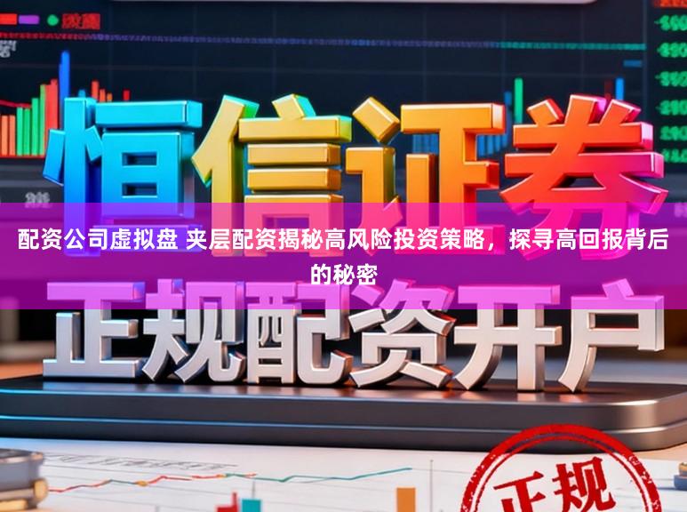 配资公司虚拟盘 夹层配资揭秘高风险投资策略，探寻高回报背后的秘密