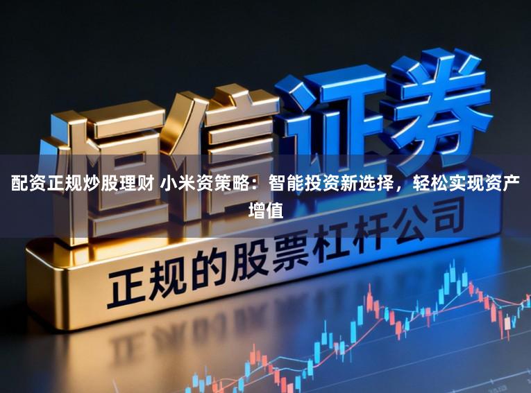 配资正规炒股理财 小米资策略：智能投资新选择，轻松实现资产增值