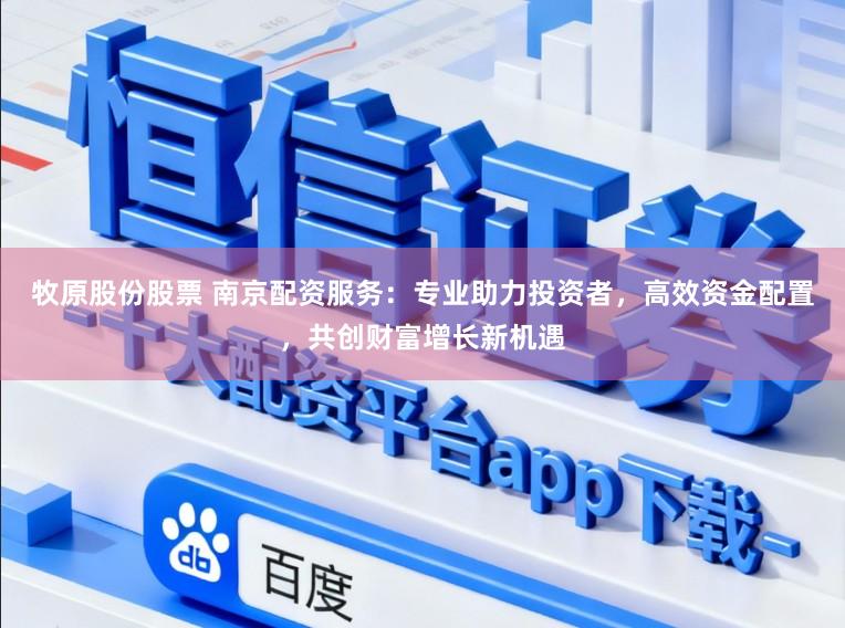 牧原股份股票 南京配资服务：专业助力投资者，高效资金配置，共创财富增长新机遇