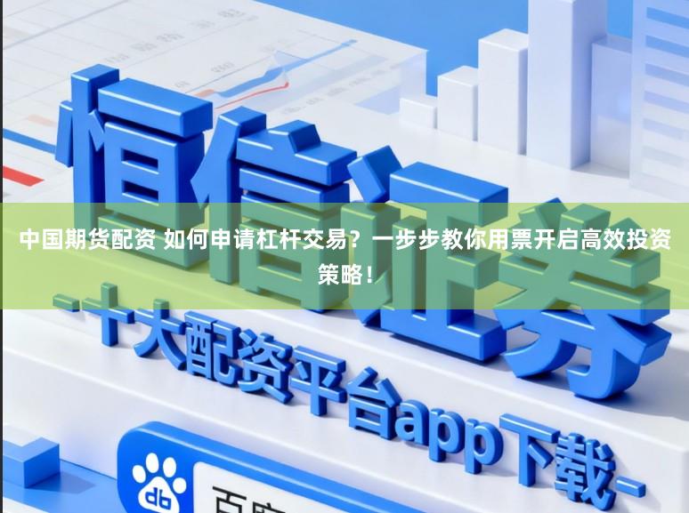 中国期货配资 如何申请杠杆交易？一步步教你用票开启高效投资策略！